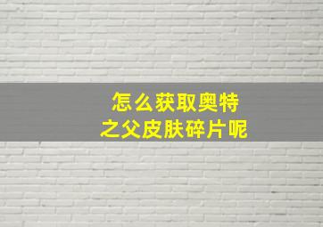 怎么获取奥特之父皮肤碎片呢