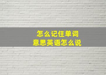 怎么记住单词意思英语怎么说