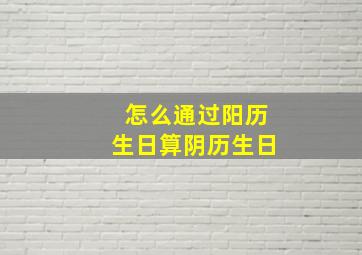 怎么通过阳历生日算阴历生日