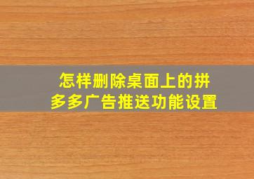 怎样删除桌面上的拼多多广告推送功能设置