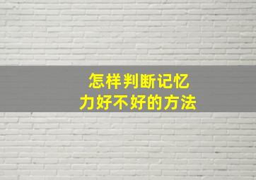 怎样判断记忆力好不好的方法