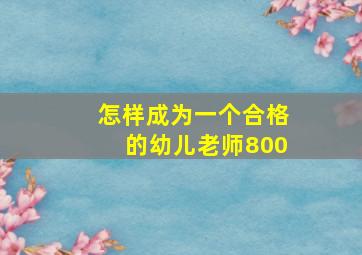 怎样成为一个合格的幼儿老师800