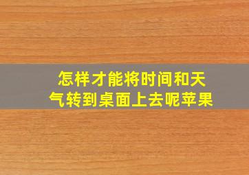 怎样才能将时间和天气转到桌面上去呢苹果