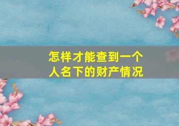 怎样才能查到一个人名下的财产情况