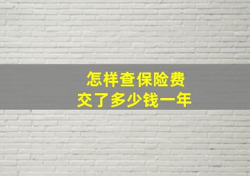 怎样查保险费交了多少钱一年