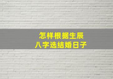 怎样根据生辰八字选结婚日子