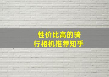 性价比高的骑行相机推荐知乎