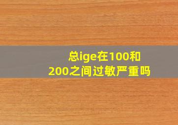 总ige在100和200之间过敏严重吗