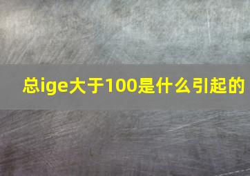 总ige大于100是什么引起的