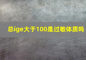 总ige大于100是过敏体质吗