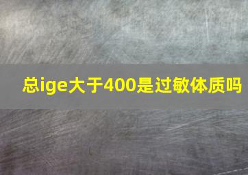 总ige大于400是过敏体质吗