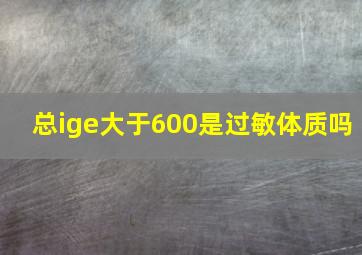 总ige大于600是过敏体质吗