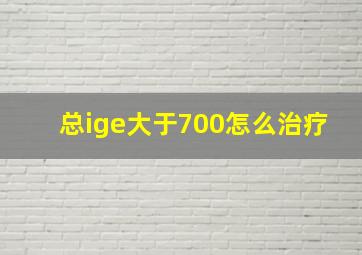 总ige大于700怎么治疗