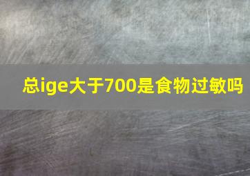 总ige大于700是食物过敏吗