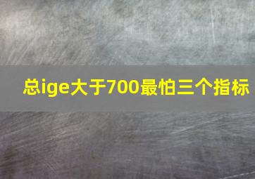 总ige大于700最怕三个指标