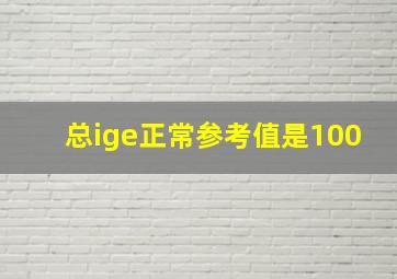 总ige正常参考值是100