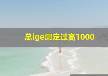 总ige测定过高1000