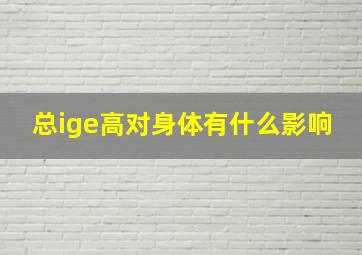 总ige高对身体有什么影响