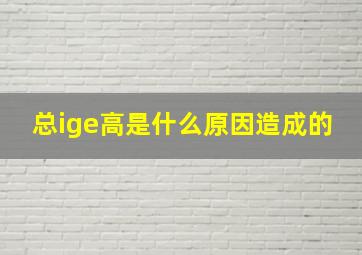 总ige高是什么原因造成的