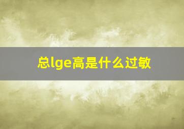 总lge高是什么过敏