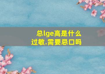 总lge高是什么过敏.需要忌口吗