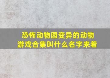 恐怖动物园变异的动物游戏合集叫什么名字来着