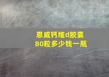 恩威钙维d胶囊80粒多少钱一瓶