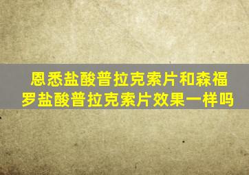 恩悉盐酸普拉克索片和森福罗盐酸普拉克索片效果一样吗