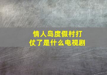 情人岛度假村打仗了是什么电视剧