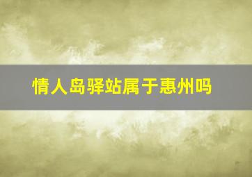 情人岛驿站属于惠州吗