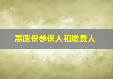 惠医保参保人和缴费人