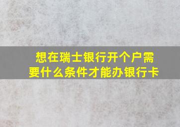 想在瑞士银行开个户需要什么条件才能办银行卡