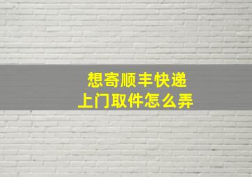 想寄顺丰快递上门取件怎么弄