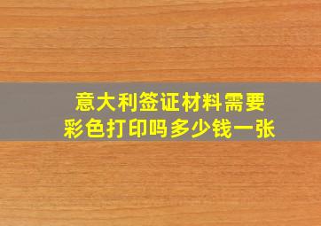 意大利签证材料需要彩色打印吗多少钱一张