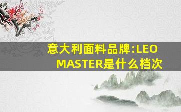 意大利面料品牌:LEOMASTER是什么档次