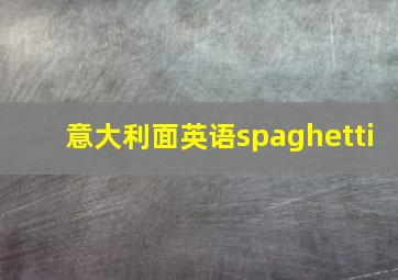 意大利面英语spaghetti