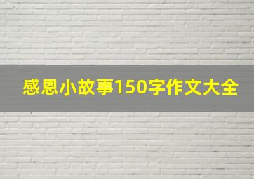 感恩小故事150字作文大全