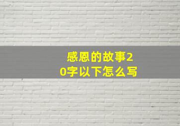 感恩的故事20字以下怎么写