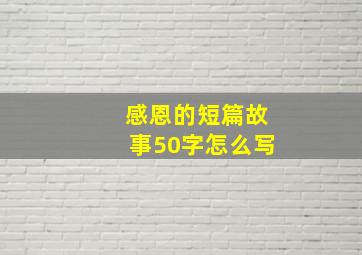 感恩的短篇故事50字怎么写