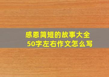 感恩简短的故事大全50字左右作文怎么写