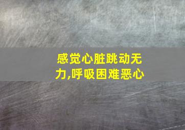 感觉心脏跳动无力,呼吸困难恶心