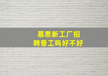 慕思新工厂招聘普工吗好不好