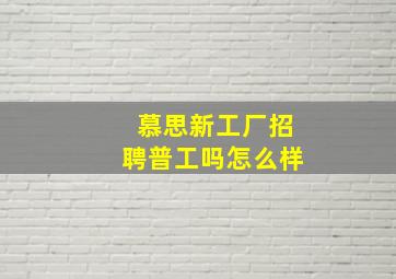 慕思新工厂招聘普工吗怎么样