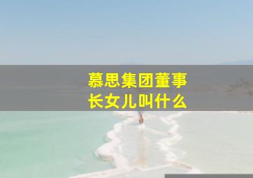 慕思集团董事长女儿叫什么