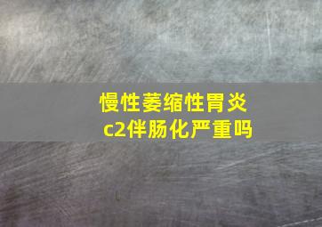 慢性萎缩性胃炎c2伴肠化严重吗