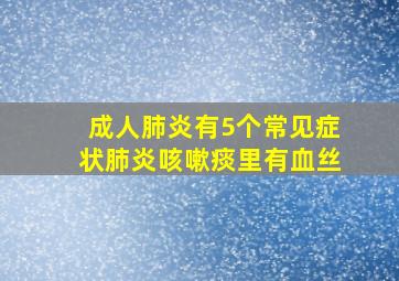 成人肺炎有5个常见症状肺炎咳嗽痰里有血丝