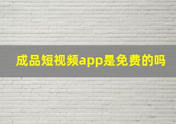 成品短视频app是免费的吗