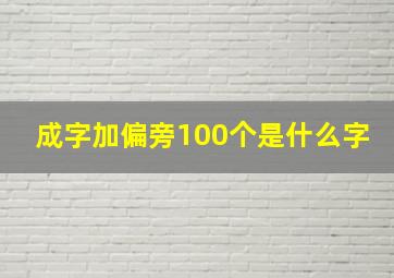 成字加偏旁100个是什么字