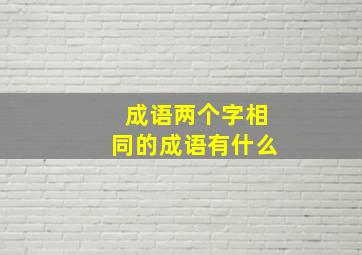 成语两个字相同的成语有什么