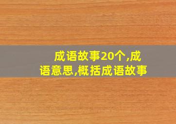 成语故事20个,成语意思,概括成语故事